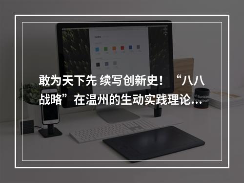 敢为天下先 续写创新史！“八八战略”在温州的生动实践理论研讨会举行