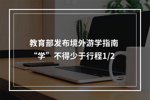 教育部发布境外游学指南 “学”不得少于行程1/2