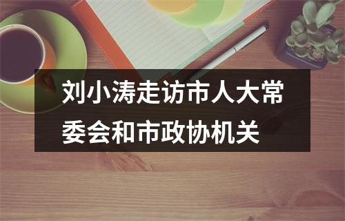 刘小涛走访市人大常委会和市政协机关