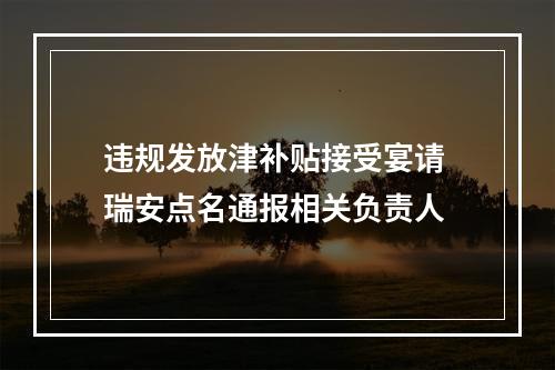 违规发放津补贴接受宴请 瑞安点名通报相关负责人