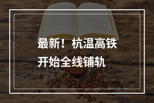 最新！杭温高铁开始全线铺轨