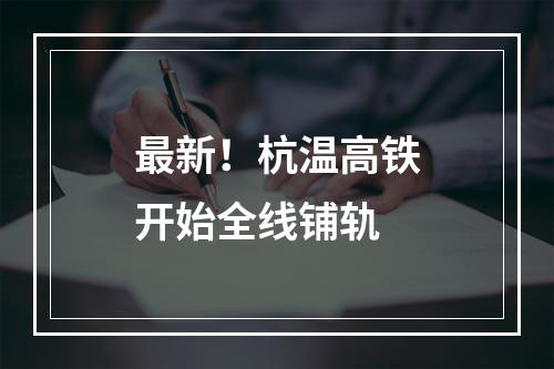 最新！杭温高铁开始全线铺轨