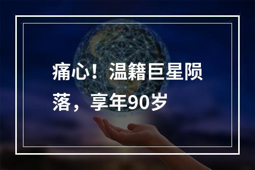 痛心！温籍巨星陨落，享年90岁