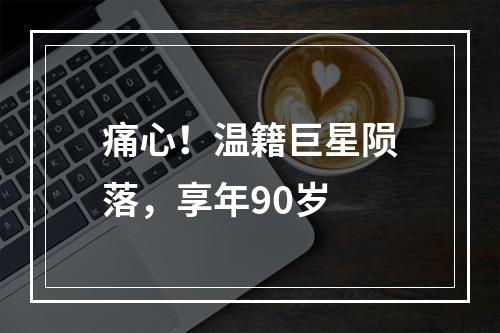 痛心！温籍巨星陨落，享年90岁