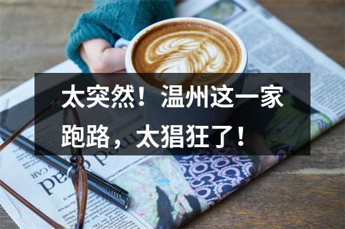 太突然！温州这一家跑路，太猖狂了！