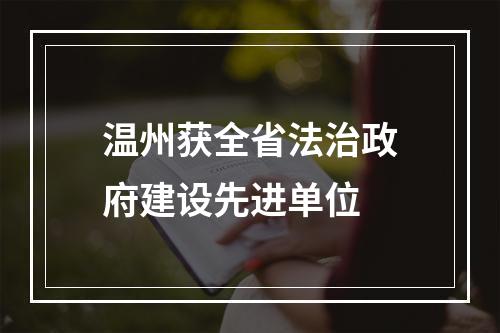 温州获全省法治政府建设先进单位