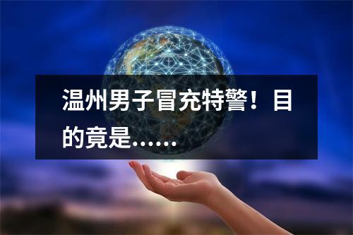 温州男子冒充特警！目的竟是......