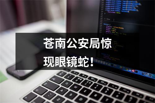 苍南公安局惊现眼镜蛇！