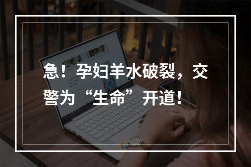 急！孕妇羊水破裂，交警为“生命”开道！