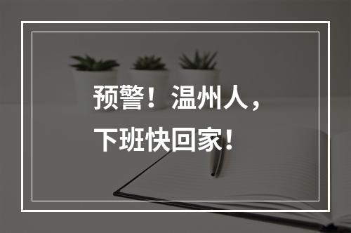 预警！温州人，下班快回家！