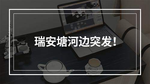 瑞安塘河边突发！