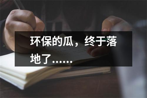环保的瓜，终于落地了......