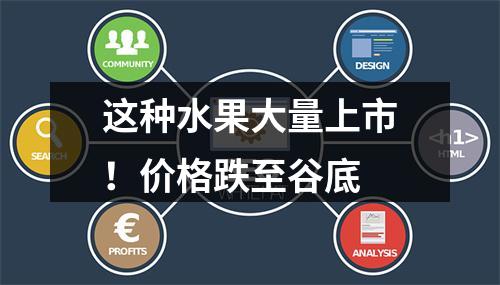 这种水果大量上市！价格跌至谷底