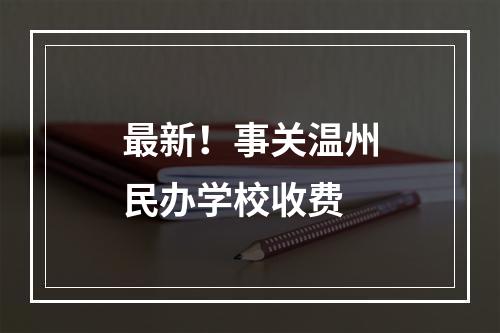 最新！事关温州民办学校收费