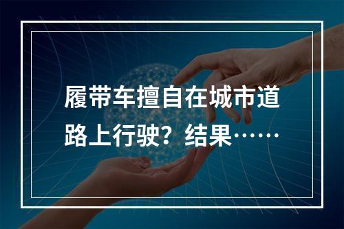 履带车擅自在城市道路上行驶？结果……