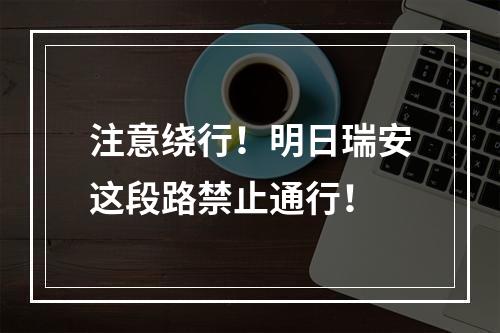 注意绕行！明日瑞安这段路禁止通行！