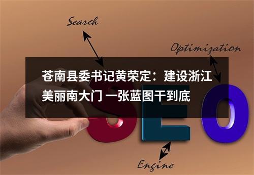 苍南县委书记黄荣定：建设浙江美丽南大门 一张蓝图干到底