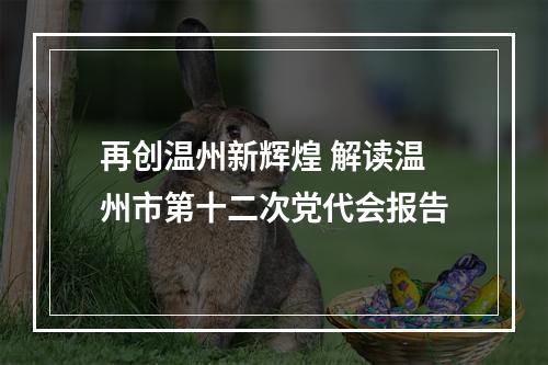 再创温州新辉煌 解读温州市第十二次党代会报告
