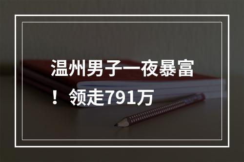 温州男子一夜暴富！领走791万