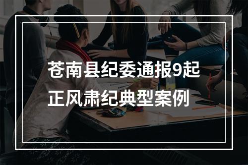 苍南县纪委通报9起正风肃纪典型案例