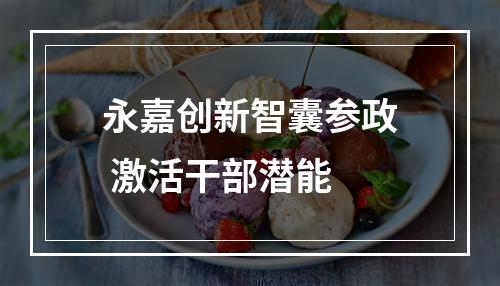 永嘉创新智囊参政 激活干部潜能