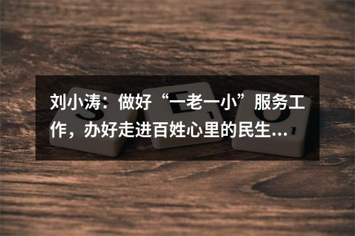 刘小涛：做好“一老一小”服务工作，办好走进百姓心里的民生实事