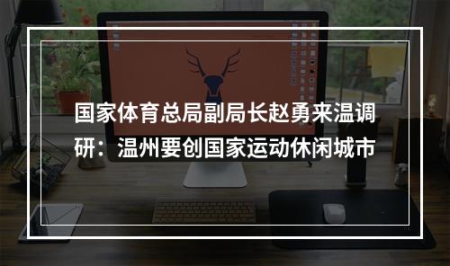 国家体育总局副局长赵勇来温调研：温州要创国家运动休闲城市
