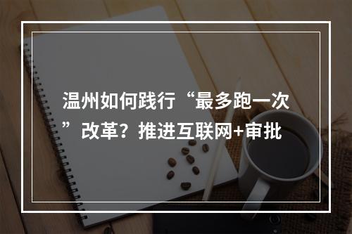 温州如何践行“最多跑一次”改革？推进互联网+审批