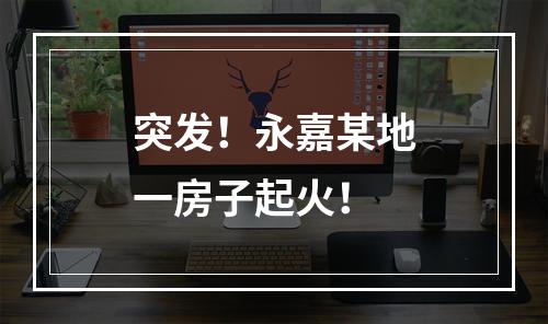 突发！永嘉某地一房子起火！