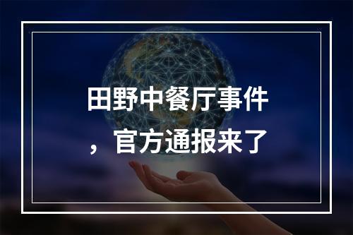 田野中餐厅事件，官方通报来了