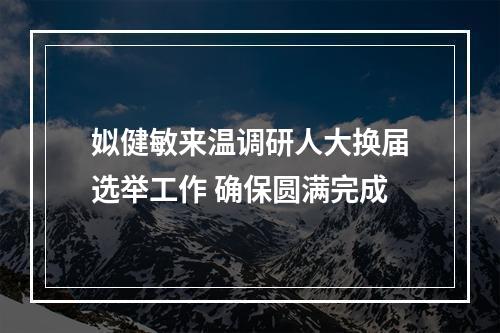 姒健敏来温调研人大换届选举工作 确保圆满完成