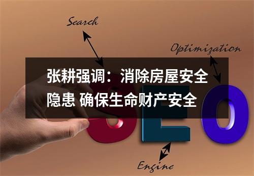 张耕强调：消除房屋安全隐患 确保生命财产安全