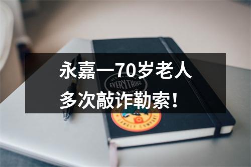 永嘉一70岁老人多次敲诈勒索！