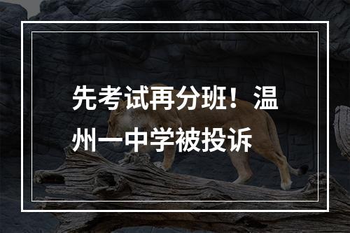 先考试再分班！温州一中学被投诉