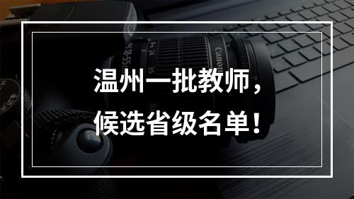 温州一批教师，候选省级名单！