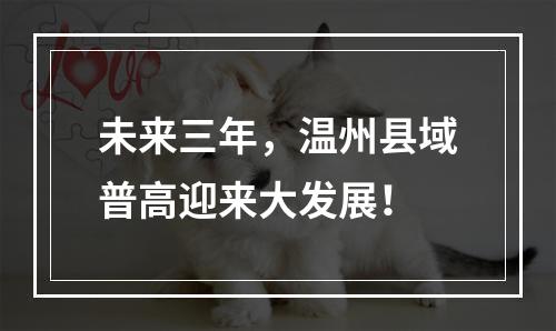 未来三年，温州县域普高迎来大发展！