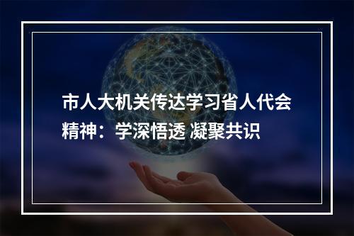 市人大机关传达学习省人代会精神：学深悟透 凝聚共识