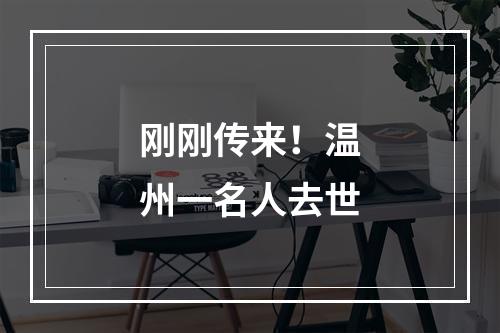 刚刚传来！温州一名人去世