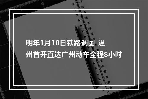 明年1月10日铁路调图  温州首开直达广州动车全程8小时
