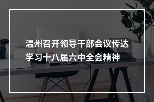 温州召开领导干部会议传达学习十八届六中全会精神