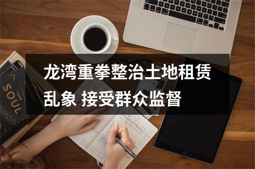 龙湾重拳整治土地租赁乱象 接受群众监督