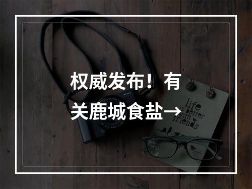 权威发布！有关鹿城食盐→