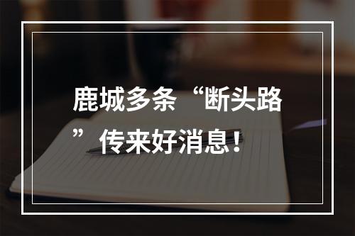 鹿城多条“断头路”传来好消息！