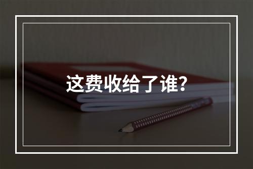 这费收给了谁？