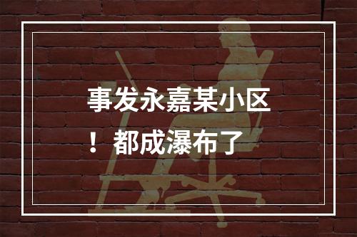 事发永嘉某小区！都成瀑布了