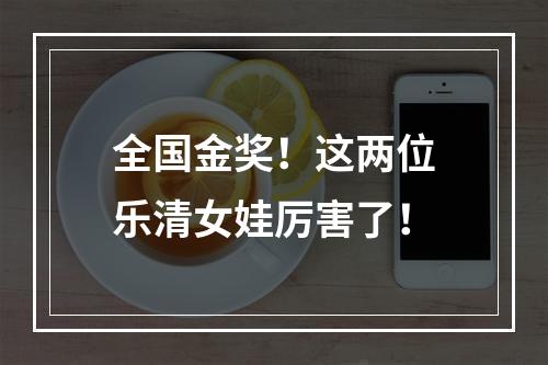 全国金奖！这两位乐清女娃厉害了！