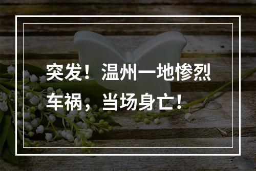 突发！温州一地惨烈车祸，当场身亡！