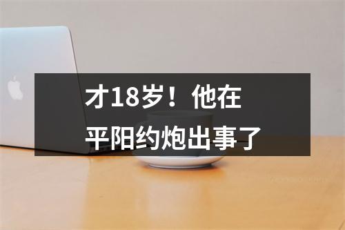 才18岁！他在平阳约炮出事了