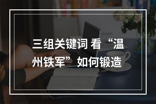 三组关键词 看“温州铁军”如何锻造