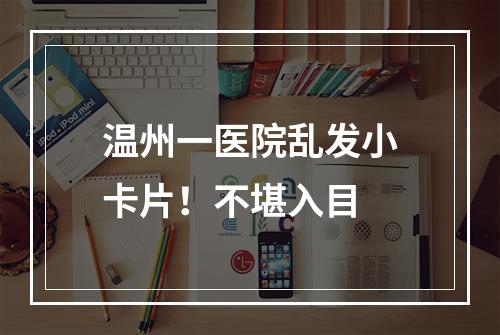 温州一医院乱发小卡片！不堪入目